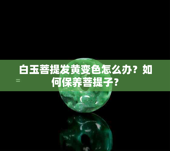 白玉菩提发黄变色怎么办？如何保养菩提子？