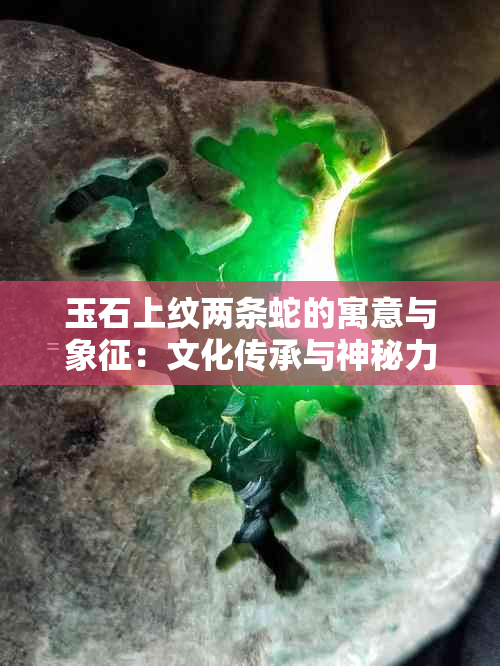 玉石上纹两条蛇的寓意与象征：文化传承与神秘力量