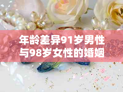 年龄差异91岁男性与98岁女性的婚姻合适性：从心理、社会和法律角度进行分析