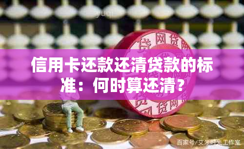 信用卡还款还清贷款的标准：何时算还清？