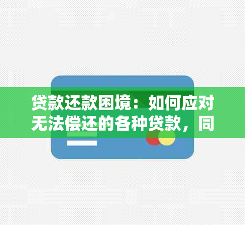 贷款还款困境：如何应对无法偿还的各种贷款，同时避免新的借款？