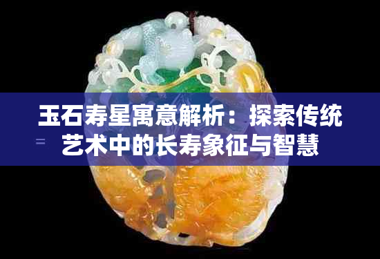 玉石寿星寓意解析：探索传统艺术中的长寿象征与智慧