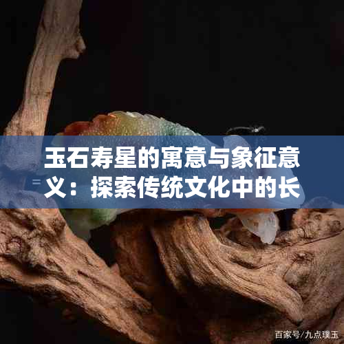 玉石寿星的寓意与象征意义：探索传统文化中的长寿符号