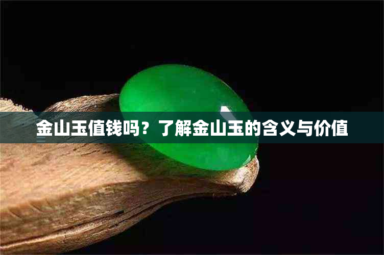 金山玉值钱吗？了解金山玉的含义与价值