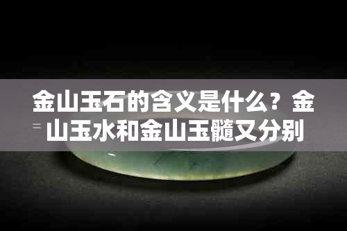 金山玉石的含义是什么？金山玉水和金山玉髓又分别代表什么？