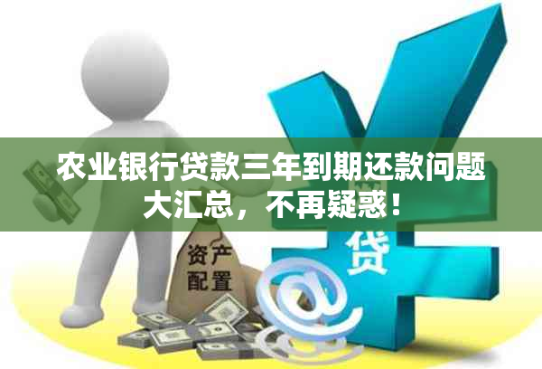 农业银行贷款三年到期还款问题大汇总，不再疑惑！