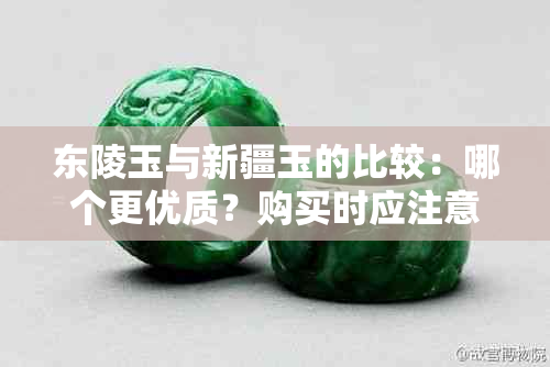 东陵玉与新疆玉的比较：哪个更优质？购买时应注意什么？