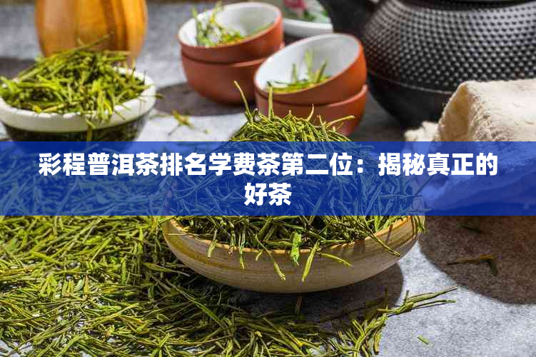 彩程普洱茶排名学费茶第二位：揭秘真正的好茶