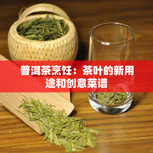 普洱茶烹饪：茶叶的新用途和创意菜谱