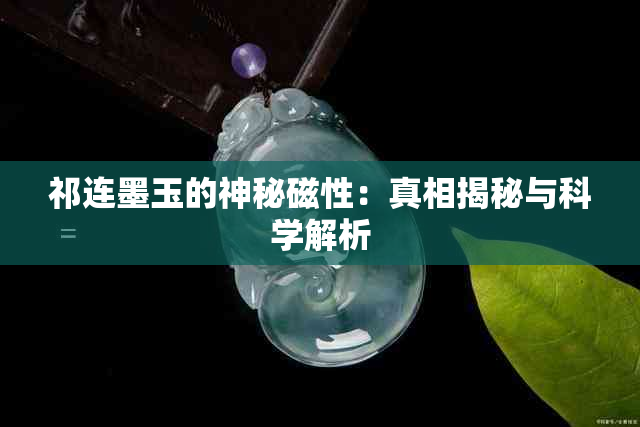 祁连墨玉的神秘磁性：真相揭秘与科学解析