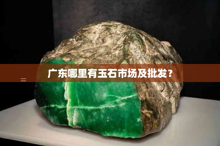 广东哪里有玉石市场及批发？