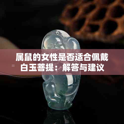 属鼠的女性是否适合佩戴白玉菩提：解答与建议