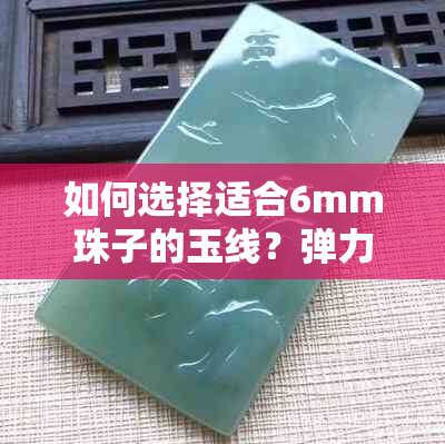 如何选择适合6mm珠子的玉线？弹力与翡翠的关系探讨