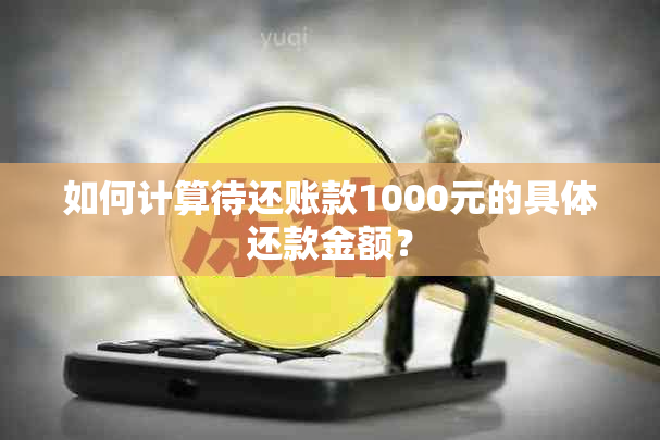 如何计算待还账款1000元的具体还款金额？