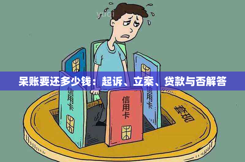 呆账要还多少钱：起诉、立案、贷款与否解答