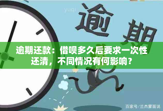 逾期还款：借呗多久后要求一次性还清，不同情况有何影响？