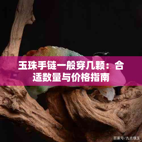 玉珠手链一般穿几颗：合适数量与价格指南