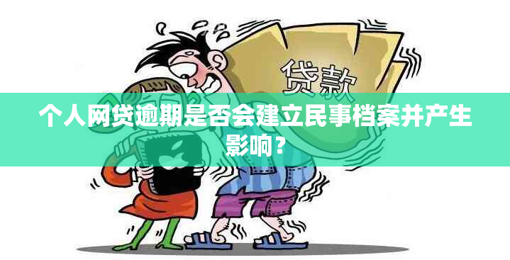 个人网贷逾期是否会建立民事档案并产生影响？