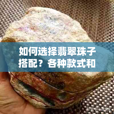 如何选择翡翠珠子搭配？各种款式和颜色的推荐与解析