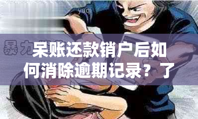 呆账还款销户后如何消除逾期记录？了解完整解决方案和步骤