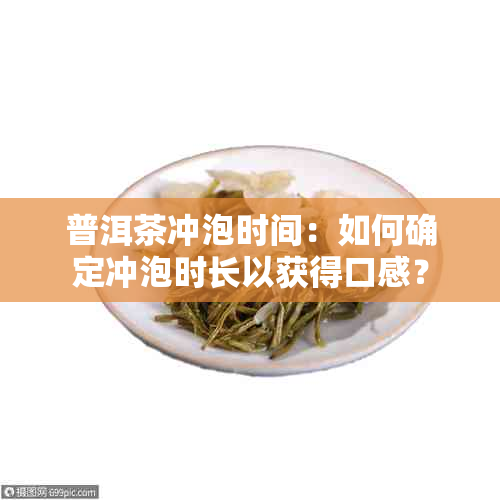 普洱茶冲泡时间：如何确定冲泡时长以获得口感？