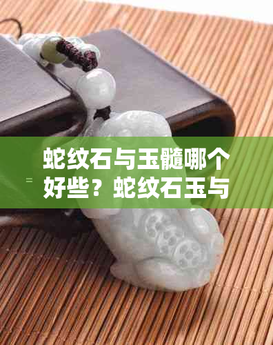 蛇纹石与玉髓哪个好些？蛇纹石玉与玉髓的区别是什么？