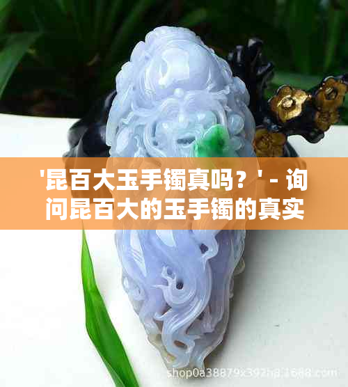 '昆百大玉手镯真吗？' - 询问昆百大的玉手镯的真实性