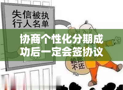 协商个性化分期成功后一定会签协议吗？需要什么材料？无法还款会怎样？