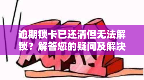 逾期锁卡已还清但无法解锁？解答您的疑问及解决方法