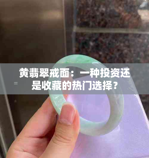 黄翡翠戒面：一种投资还是收藏的热门选择？