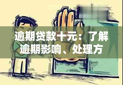 逾期贷款十元：了解逾期影响、处理方法及如何避免