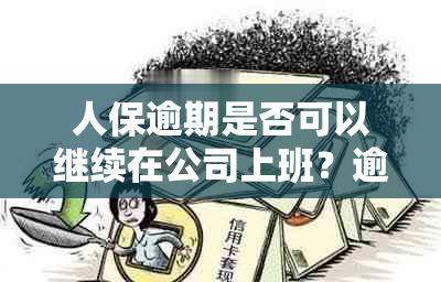 人保逾期是否可以继续在公司上班？逾期后如何处理？