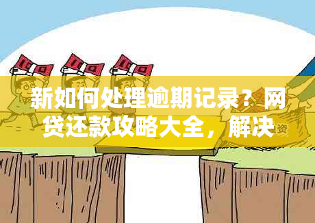 新如何处理逾期记录？网贷还款攻略大全，解决所有问题！