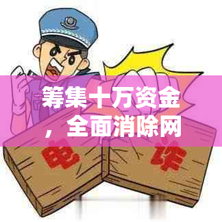 筹集十万资金，全面消除网贷债务困扰