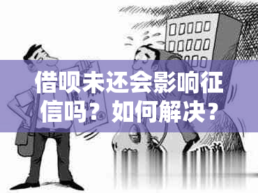 借呗未还会影响吗？如何解决？未清偿的借呗是否影响信用评分？