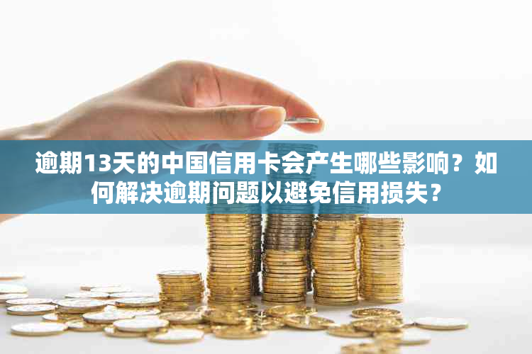 逾期13天的中国信用卡会产生哪些影响？如何解决逾期问题以避免信用损失？