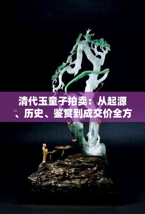 清代玉童子拍卖：从起源、历史、鉴赏到成交价全方位解析