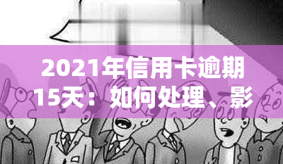 2021年信用卡逾期15天：如何处理、影响与解决办法全面解析