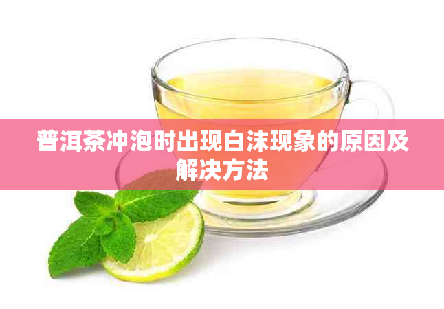 普洱茶冲泡时出现白沫现象的原因及解决方法