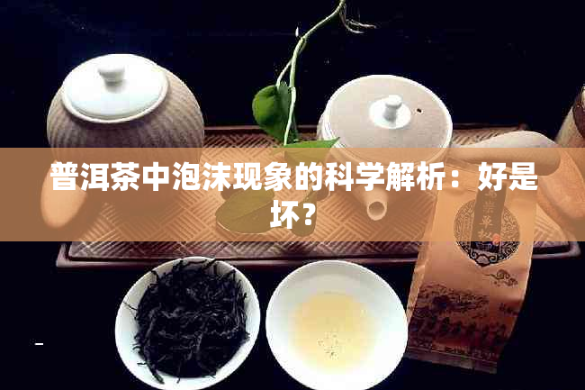 普洱茶中泡沫现象的科学解析：好是坏？