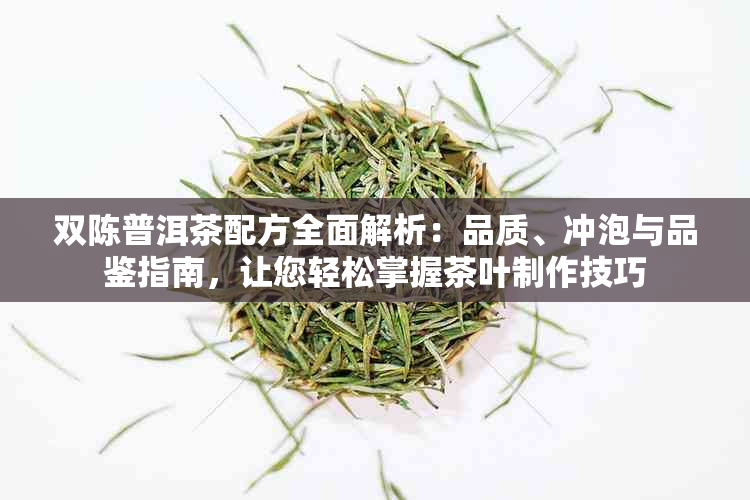 双陈普洱茶配方全面解析：品质、冲泡与品鉴指南，让您轻松掌握茶叶制作技巧