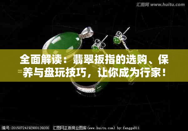 全面解读：翡翠扳指的选购、保养与盘玩技巧，让你成为行家！