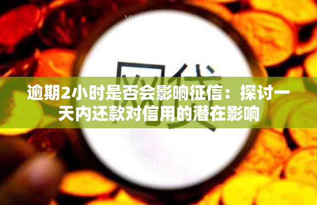 逾期2小时是否会影响：探讨一天内还款对信用的潜在影响