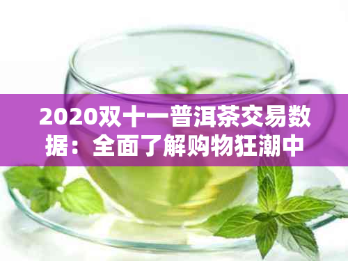 2020双十一普洱茶交易数据：全面了解购物狂潮中的茶叶市场