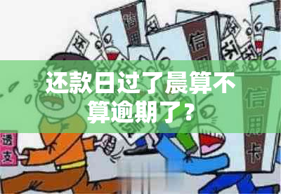 还款日过了晨算不算逾期了？