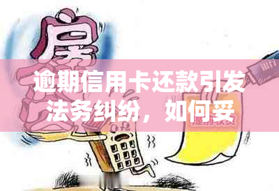 逾期信用卡还款引发法务纠纷，如何妥善应对并解决问题？