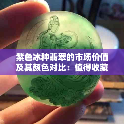 紫色冰种翡翠的市场价值及其颜色对比：值得收藏的投资品吗？