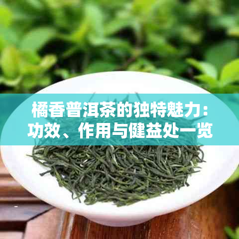 橘香普洱茶的独特魅力：功效、作用与健益处一览