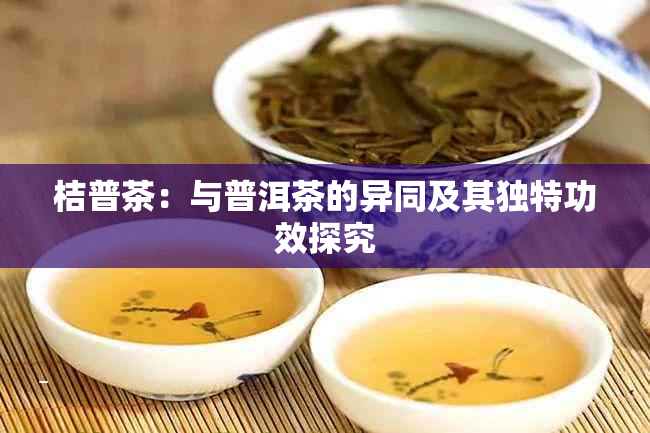 桔普茶：与普洱茶的异同及其独特功效探究