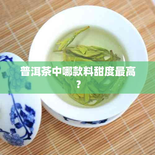 普洱茶中哪款料甜度更高？